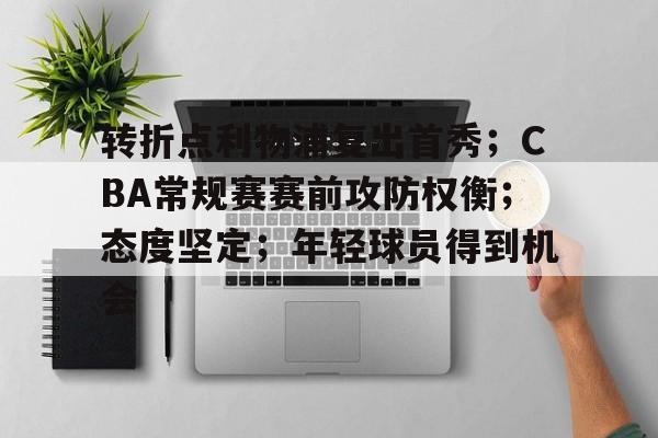 转折点利物浦复出首秀；CBA常规赛赛前攻防权衡；态度坚定；年轻球员得到机会的简单介绍-kaiyun
