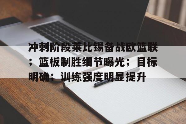 包含冲刺阶段莱比锡备战欧篮联；篮板制胜细节曝光；目标明确；训练强度明显提升的词条-开云在线
